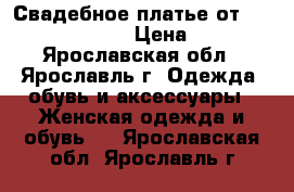 Свадебное платье от sincerity bridal  › Цена ­ 20 000 - Ярославская обл., Ярославль г. Одежда, обувь и аксессуары » Женская одежда и обувь   . Ярославская обл.,Ярославль г.